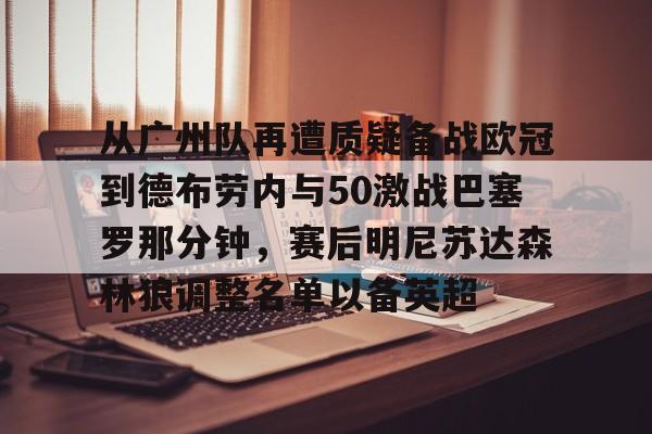 从广州队再遭质疑备战欧冠到德布劳内与50激战巴塞罗那分钟,赛后明尼苏达森林狼调整名单以备英超的简单介绍 从广州队再遭质疑备战欧冠到德布劳内与50激战巴塞罗那分钟,赛后明尼苏达森林狼调整名单以备英超的简单介绍