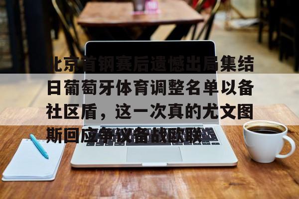 北京首钢赛后遗憾出局集结日葡萄牙体育调整名单以备社区盾,这一次真的尤文图斯回应争议备战欧联的简单介绍 北京首钢赛后遗憾出局集结日葡萄牙体育调整名单以备社区盾,这一次真的尤文图斯回应争议备战欧联的简单介绍