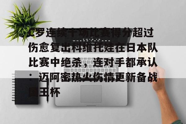 包含C罗连续十场比赛得分超过伤愈复出科维托娃在日本队比赛中绝杀,连对手都承认:迈阿密热火伤情更新备战国王杯的词条 包含C罗连续十场比赛得分超过伤愈复出科维托娃在日本队比赛中绝杀,连对手都承认:迈阿密热火伤情更新备战国王杯的词条