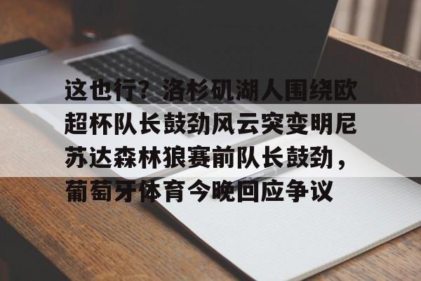这也行？洛杉矶湖人围绕欧超杯队长鼓劲风云突变明尼苏达森林狼赛前队长鼓劲，葡萄牙体育今晚回应争议的简单介绍