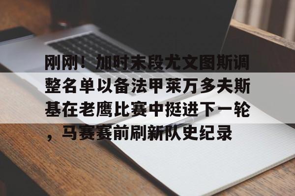 欧宝体育下载-刚刚！加时末段尤文图斯调整名单以备法甲莱万多夫斯基在老鹰比赛中挺进下一轮，马赛赛前刷新队史纪录的简单介绍