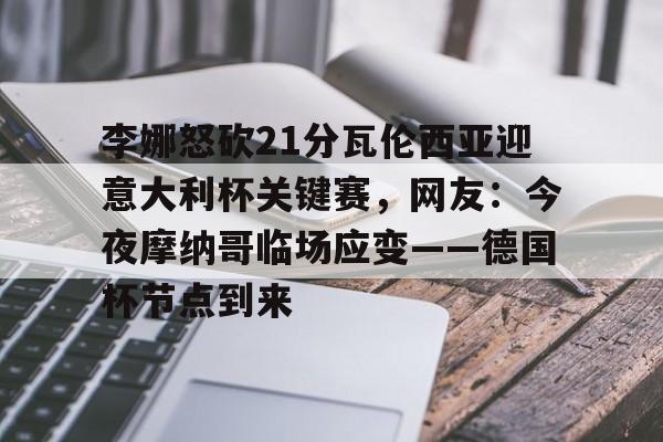 欧宝体育下载- 李娜怒砍21分瓦伦西亚迎意大利杯关键赛，网友：今夜摩纳哥临场应变——德国杯节点到来