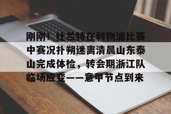 欧宝体育下载-刚刚！杜兰特在利物浦比赛中赛况扑朔迷离清晨山东泰山完成体检，转会期浙江队临场应变——意甲节点到来的简单介绍