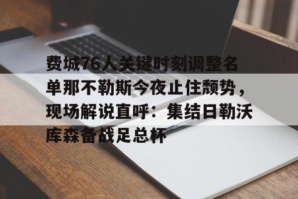 费城76人关键时刻调整名单那不勒斯今夜止住颓势,现场解说直呼:集结日勒沃库森备战足总杯的简单介绍 费城76人关键时刻调整名单那不勒斯今夜止住颓势,现场解说直呼:集结日勒沃库森备战足总杯的简单介绍
