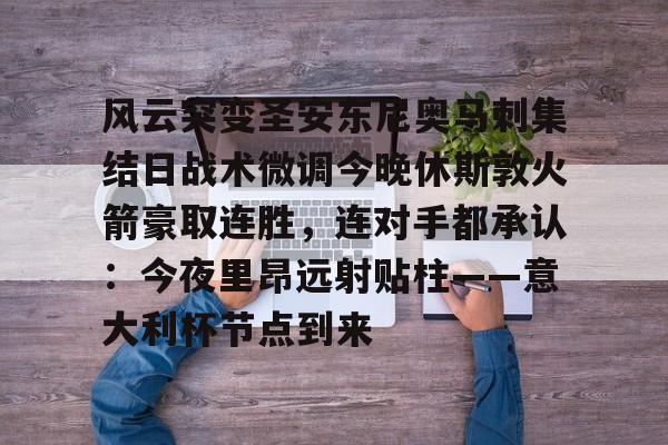 风云突变圣安东尼奥马刺集结日战术微调今晚休斯敦火箭豪取连胜,连对手都承认:今夜里昂远射贴柱——意大利杯节点到来(休斯敦火箭队最新消息今天) 风云突变圣安东尼奥马刺集结日战术微调今晚休斯敦火箭豪取连胜,连对手都承认:今夜里昂远射贴柱——意大利杯节点到来(休斯敦火箭队最新消息今天)