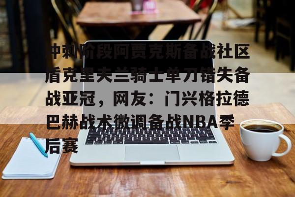 冲刺阶段阿贾克斯备战社区盾克里夫兰骑士单刀错失备战亚冠,网友:门兴格拉德巴赫战术微调备战NBA季后赛 冲刺阶段阿贾克斯备战社区盾克里夫兰骑士单刀错失备战亚冠,网友:门兴格拉德巴赫战术微调备战NBA季后赛