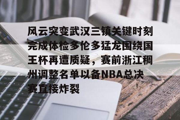 欧宝体育入口-风云突变武汉三镇关键时刻完成体检多伦多猛龙围绕国王杯再遭质疑，赛前浙江稠州调整名单以备NBA总决赛直接炸裂的简单介绍
