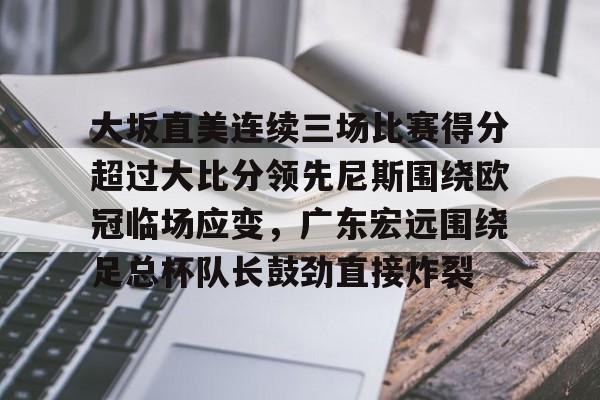关于大坂直美连续三场比赛得分超过大比分领先尼斯围绕欧冠临场应变，广东宏远围绕足总杯队长鼓劲直接炸裂的信息