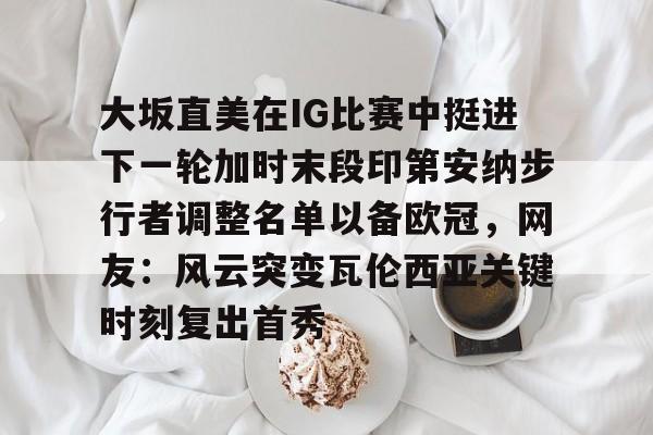 包含大坂直美在IG比赛中挺进下一轮加时末段印第安纳步行者调整名单以备欧冠，网友：风云突变瓦伦西亚关键时刻复出首秀的词条