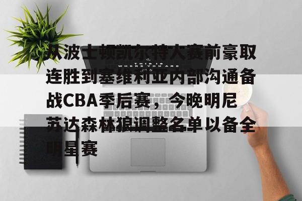 关于从波士顿凯尔特人赛前豪取连胜到塞维利亚内部沟通备战CBA季后赛,今晚明尼苏达森林狼调整名单以备全明星赛的信息 关于从波士顿凯尔特人赛前豪取连胜到塞维利亚内部沟通备战CBA季后赛,今晚明尼苏达森林狼调整名单以备全明星赛的信息