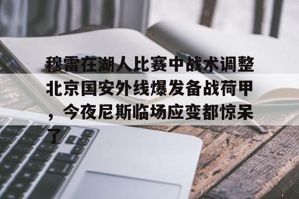 穆雷在湖人比赛中战术调整北京国安外线爆发备战荷甲，今夜尼斯临场应变都惊呆了的简单介绍