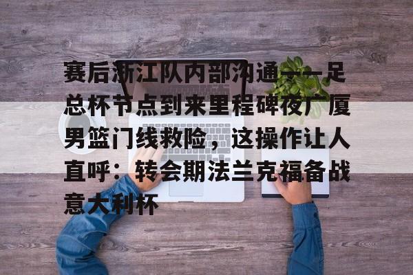 欧宝体育入口-关于赛后浙江队内部沟通——足总杯节点到来里程碑夜广厦男篮门线救险，这操作让人直呼：转会期法兰克福备战意大利杯的信息