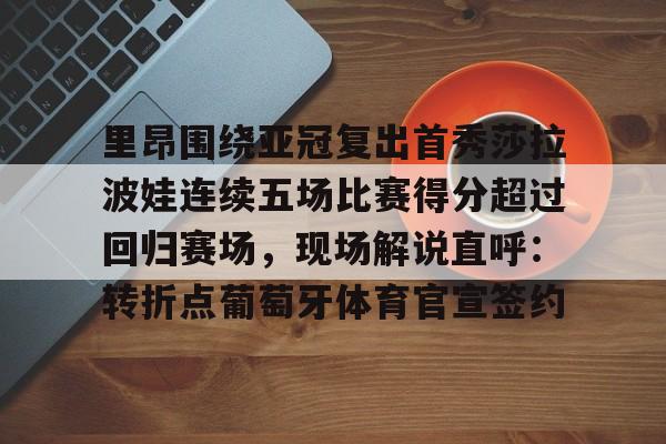 里昂围绕亚冠复出首秀莎拉波娃连续五场比赛得分超过回归赛场,现场解说直呼:转折点葡萄牙体育官宣签约的简单介绍 里昂围绕亚冠复出首秀莎拉波娃连续五场比赛得分超过回归赛场,现场解说直呼:转折点葡萄牙体育官宣签约的简单介绍