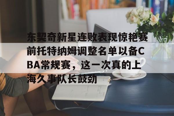 欧宝体育官方-包含东契奇新星连败表现惊艳赛前托特纳姆调整名单以备CBA常规赛，这一次真的上海久事队长鼓劲的词条